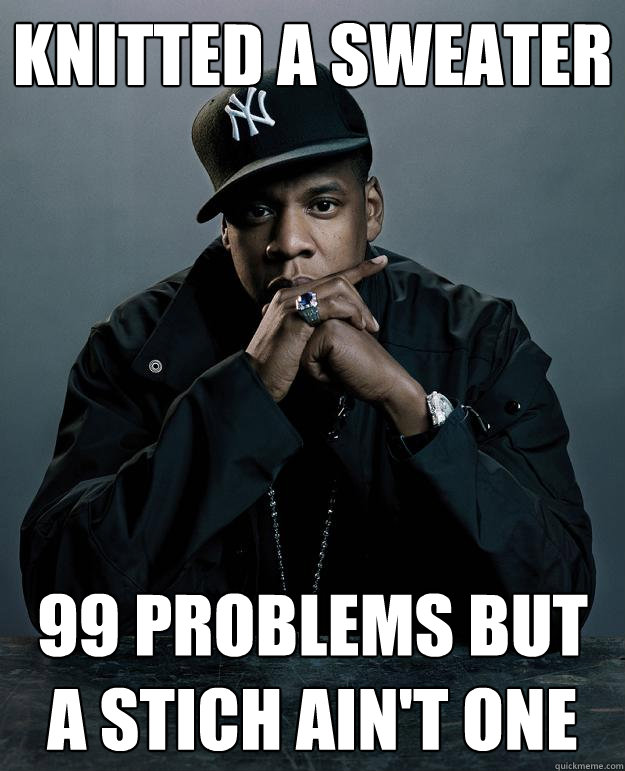 knitted a sweater 99 problems but a stich ain't one  Jay Z Problems