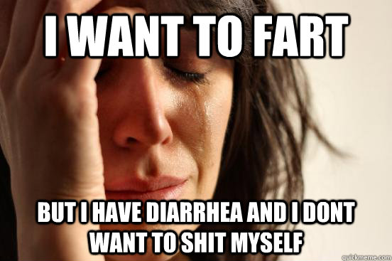 i want to fart  but i have diarrhea and i dont want to shit myself  First World Problems