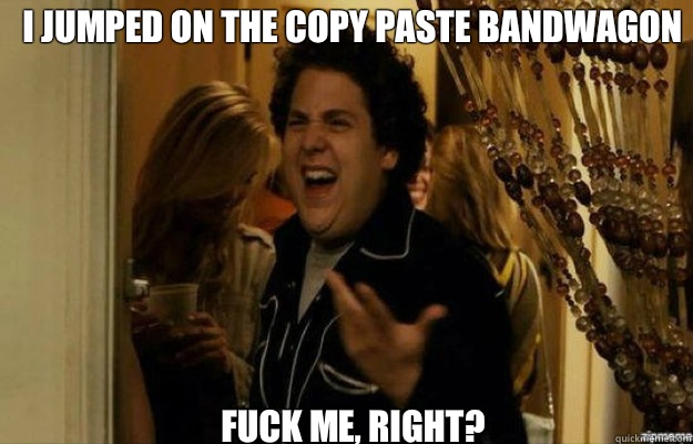 I jumped on the copy paste bandwagon FUCK ME, RIGHT?  fuck me right