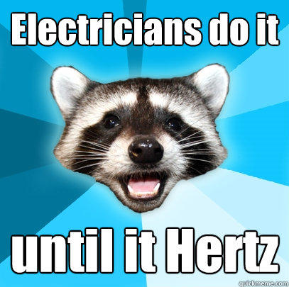 Electricians do it until it Hertz  Lame Pun Coon