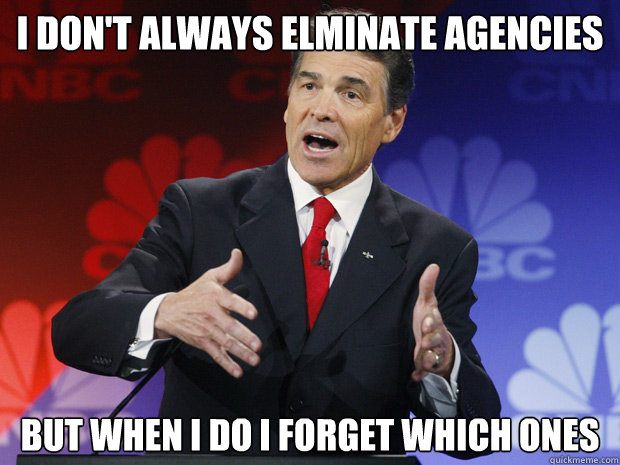 I don't always elminate agencies

 but when I do I forget which ones - I don't always elminate agencies

 but when I do I forget which ones  ummmm Rick Perry