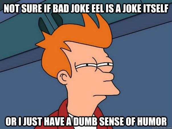 Not sure if bad joke eel is a joke itself Or I just have a dumb sense of humor  Futurama Fry