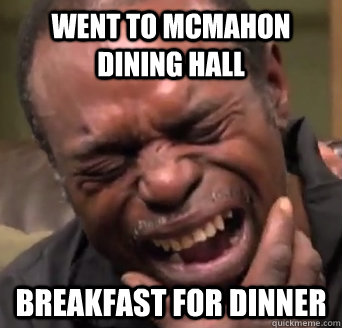 went to mcmahon Dining Hall Breakfast for dinner  If youre gonna cry