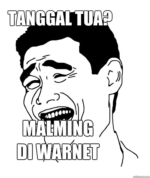 tanggal tua? malming 
di warnet  Yao minggg
