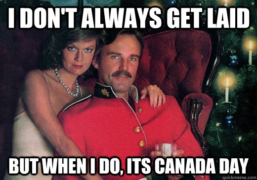 I don't always get laid But when I do, Its Canada Day - I don't always get laid But when I do, Its Canada Day  The Most Interesting Canadian in the World