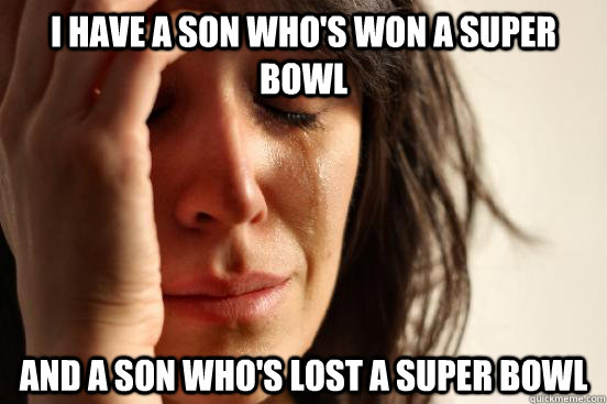 I have a son who's won a super bowl and a son who's lost a super bowl - I have a son who's won a super bowl and a son who's lost a super bowl  First World Problems