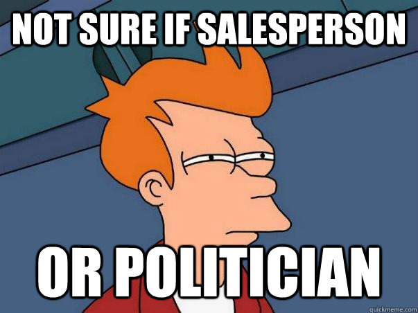 Not sure if salesperson Or politician  Not sure Fry