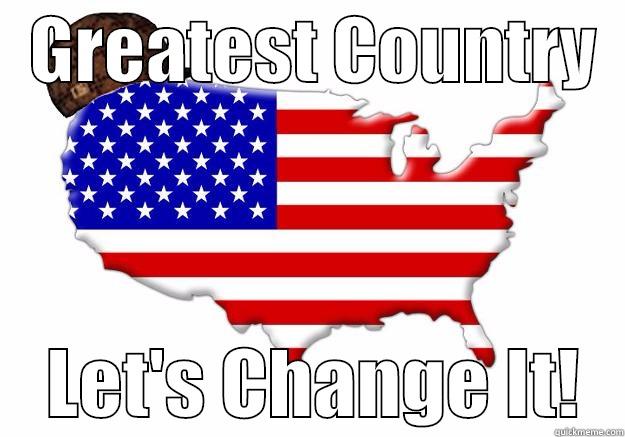 Political Irony -   GREATEST COUNTRY       LET'S CHANGE IT!   Scumbag america