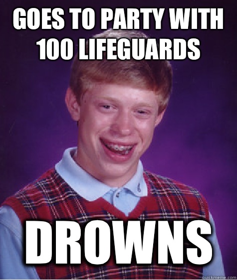 Goes to party with 100 lifeguards Drowns  - Goes to party with 100 lifeguards Drowns   Bad Luck Brian