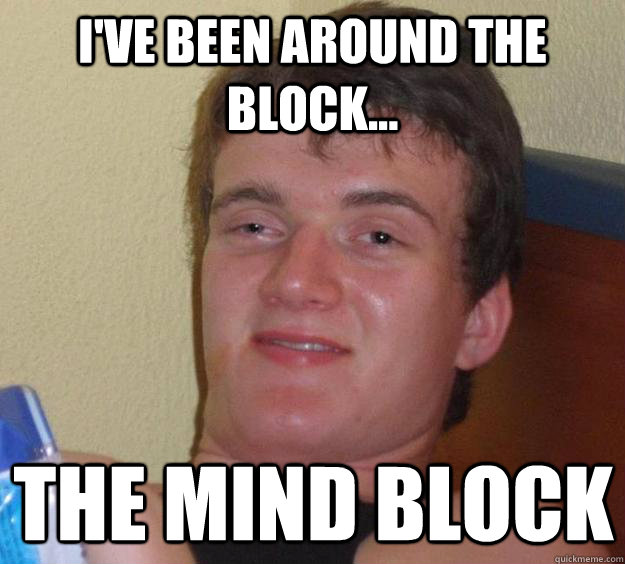 I've been around the block... The MIND block - I've been around the block... The MIND block  10 Guy