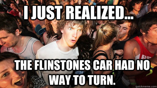 I just realized... The flinstones car had no way to turn.  Sudden Clarity Clarence