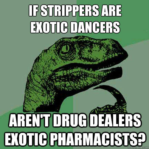 If strippers are
exotic dancers Aren't drug dealers exotic pharmacists?  