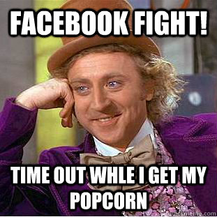 Facebook fight! Time out whle i get my popcorn  Condescending Wonka
