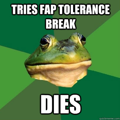 tries fap tolerance break dies  Foul Bachelor Frog