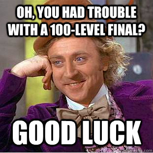 Oh, you had trouble with a 100-level final? Good luck  Creepy Wonka