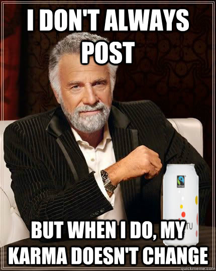 I don't always post But when I do, my karma doesn't change - I don't always post But when I do, my karma doesn't change  mostinterestingos