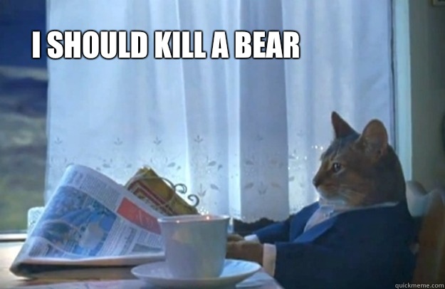 I should kill a bear  Sophisticated Cat