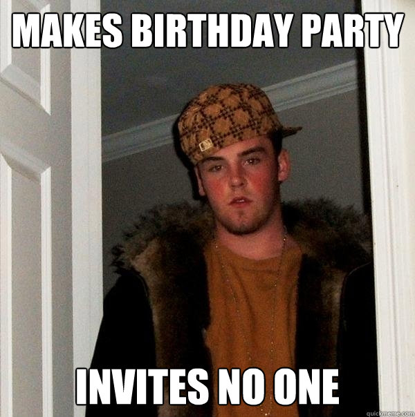 Makes Birthday Party Invites no one  Scumbag Steve