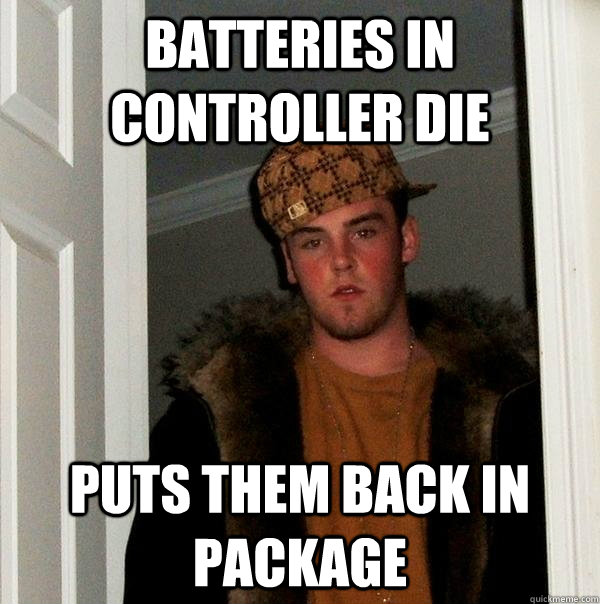 Batteries in controller die Puts them back in package  Scumbag Steve