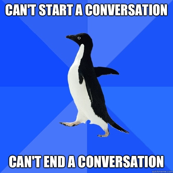 Can't start a conversation Can't end a conversation  Socially Awkward Penguin