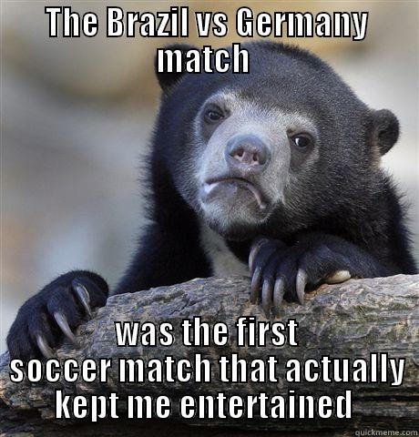THE BRAZIL VS GERMANY MATCH  WAS THE FIRST SOCCER MATCH THAT ACTUALLY KEPT ME ENTERTAINED  Confession Bear