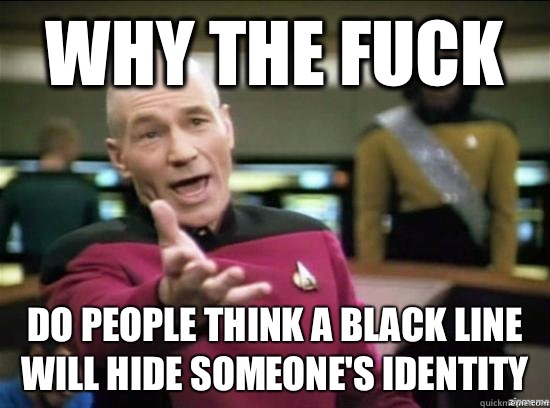 Why the fuck Do people think a black line will hide someone's identity  - Why the fuck Do people think a black line will hide someone's identity   Misc