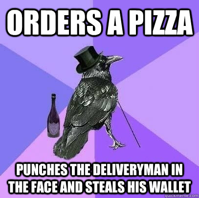 Orders a pizza punches the deliveryman in the face and steals his wallet  Rich Raven