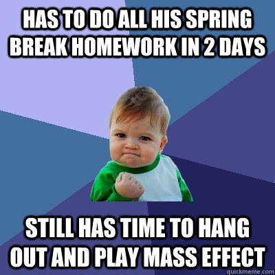 Has to do all his spring break homework in 2 days Still has time to hang out and play Mass Effect  Success Kid