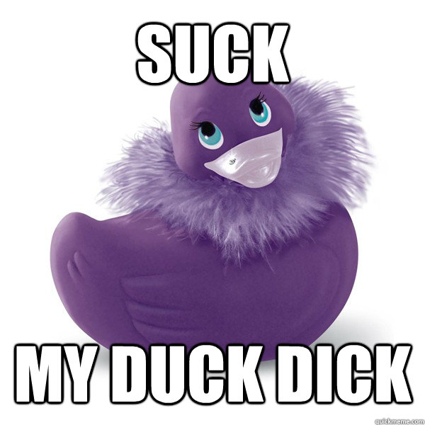 SUCK  MY DUCK DICK  