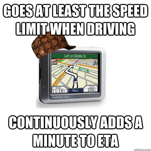 goes at least the speed limit when driving continuously adds a minute to eta - goes at least the speed limit when driving continuously adds a minute to eta  Scumbag GPS