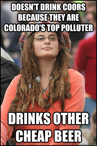 doesn't drink coors because they are colorado's top polluter drinks other cheap beer  College Liberal