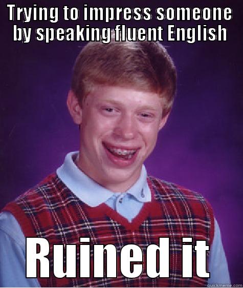 TRYING TO IMPRESS SOMEONE BY SPEAKING FLUENT ENGLISH RUINED IT Bad Luck Brian