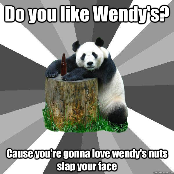 Do you like Wendy's? Cause you're gonna love wendy's nuts slap your face - Do you like Wendy's? Cause you're gonna love wendy's nuts slap your face  Pickup-Line Panda