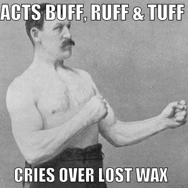 ACTS BUFF, RUFF & TUFF       CRIES OVER LOST WAX      overly manly man