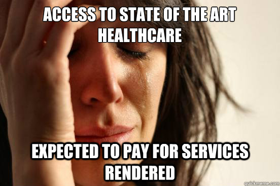 Access to state of the art healthcare expected to pay for services rendered  First World Problems