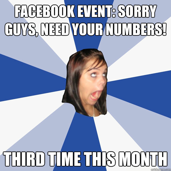 Facebook event: Sorry guys, need your numbers! Third time this month  Annoying Facebook Girl