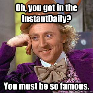 Oh, you got in the InstantDaily? You must be so famous.  Creepy Wonka