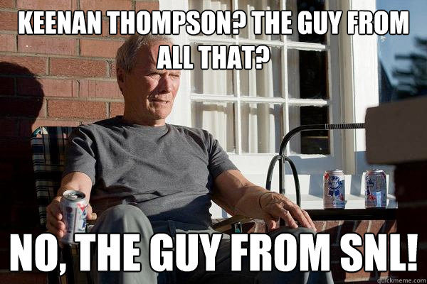 Keenan Thompson? The guy from All That? No, the guy from SNL!  Feels Old Man