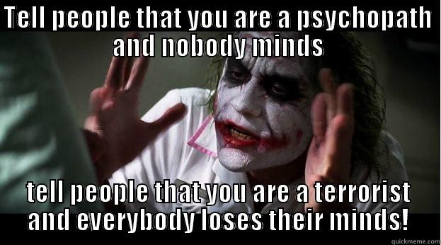 TELL PEOPLE THAT YOU ARE A PSYCHOPATH AND NOBODY MINDS TELL PEOPLE THAT YOU ARE A TERRORIST AND EVERYBODY LOSES THEIR MINDS! Joker Mind Loss