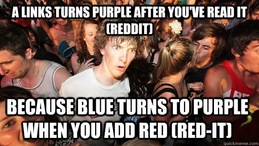 A links turns purple after you've read it (REDDIT) Because blue turns to purple when you add red (Red-it)  Sudden Clarity Clarence
