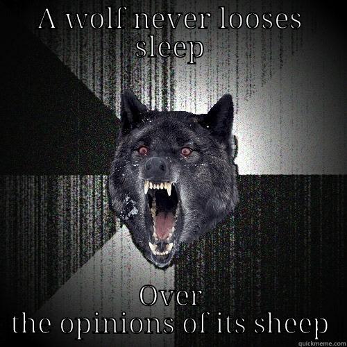 A WOLF NEVER LOOSES SLEEP OVER THE OPINIONS OF ITS SHEEP Insanity Wolf