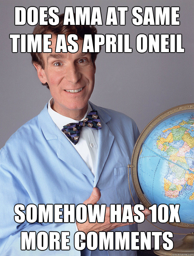 Does AMA at same time as April oneil Somehow has 10X more comments - Does AMA at same time as April oneil Somehow has 10X more comments  bill nye meme