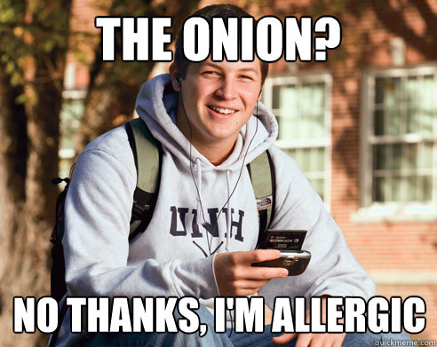 the onion? no thanks, I'm allergic  College Freshman