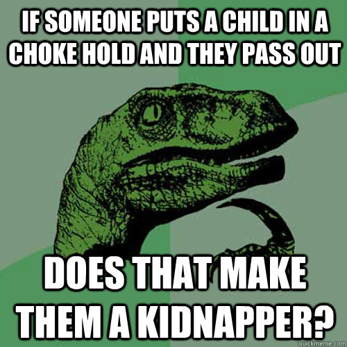 if someone puts a child in a choke hold and they pass out does that make them a kidnapper?  Philosoraptor