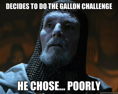 Decides to do the gallon challenge he chose... poorly - Decides to do the gallon challenge he chose... poorly  Poor Decision Knight