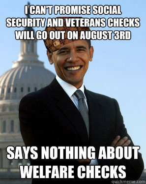 I can't promise social security and veterans checks will go out on August 3rd says nothing about welfare checks - I can't promise social security and veterans checks will go out on August 3rd says nothing about welfare checks  Scumbag Obama