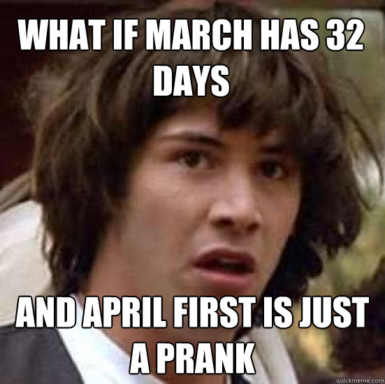 what-if-march-has-32-days-and-april-first-is-just-a-prank-conspiracy