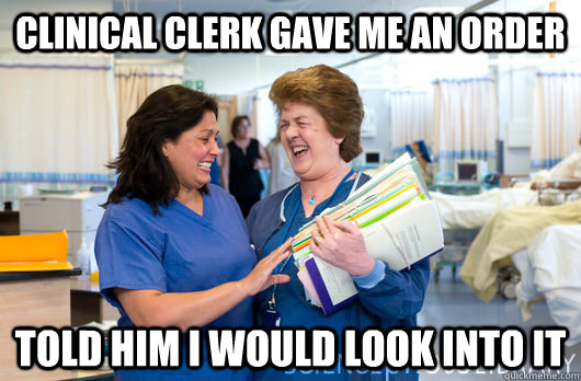 Clinical Clerk gave me an order Told him i would look into it - Clinical Clerk gave me an order Told him i would look into it  laughing nurses