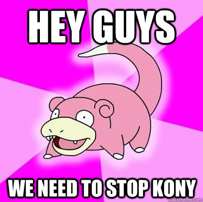 hey guys We need to stop kony  Slowpoke