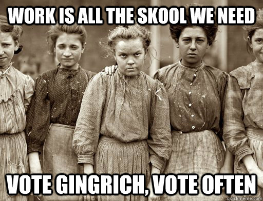 Work is all the skool we need Vote Gingrich, vote often - Work is all the skool we need Vote Gingrich, vote often  workisskool